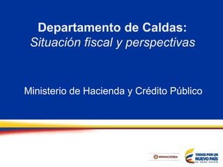 Departamento de Caldas:
Situación fiscal y perspectivas
Ministerio de Hacienda y Crédito Público
 