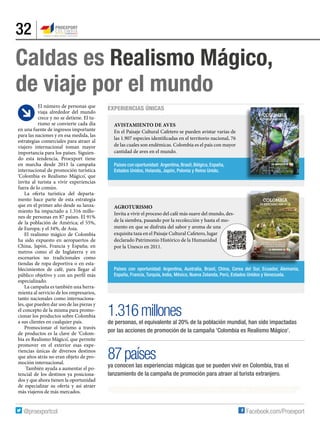 32
Experiencias únicas
Caldas es Realismo Mágico,
de viaje por el mundo
Otros destinos de avistamiento de aves en Colombia: Amazonas, Bogotá,
Chocó, Medellín, Santa Marta y Valle del Cauca.
Paisaje Cultural Cafetero, Patrimonio Cultural
de la Humanidad de la UNESCO.
ASÓMBRATE CON MÁS DE 70
ESPECIES ENDÉMICAS, EN PAISAJES
ÚNICOS E INOLVIDABLES.
Otros destinos patrimonio de Colombia: Barichara, Cartagena de Indias,
Girón, Mompox, Santa Fe de Antioquia y Villa de Leyva.
Paisaje Cultural Cafetero, Patrimonio Cultural
de la Humanidad de la UNESCO.
¿QUIERES DISFRUTAR LOS
EXQUISITOS PLACERES DE
LA CULTURA CAFETERA?
El número de personas que
viaja alrededor del mundo
crece y no se detiene. El tu-
rismo se convierte cada día
en una fuente de ingresos importante
para las naciones y en esa medida, las
estrategias comerciales para atraer al
viajero internacional toman mayor
importancia para los países. Siguien-
do esta tendencia, Proexport tiene
en marcha desde 2013 la campaña
internacional de promoción turística
‘Colombia es Realismo Mágico’, que
invita al turista a vivir experiencias
fuera de lo común.
La oferta turística del departa-
mento hace parte de esta estrategia
que en el primer año desde su lanza-
miento ha impactado a 1.316 millo-
nes de personas en 87 países. El 91%
de la población de América; el 55%,
de Europa; y el 34%, de Asia.
El realismo mágico de Colombia
ha sido expuesto en aeropuertos de
China, Japón, Francia y España; en
metros como el de Inglaterra y en
escenarios no tradicionales como
tiendas de ropa deportiva o en esta-
blecimientos de café, para llegar al
público objetivo y con un perfil más
especializado.
La campaña es también una herra-
mienta al servicio de los empresarios,
tanto nacionales como internaciona-
les, que pueden dar uso de las piezas y
el concepto de la misma para promo-
cionar los productos sobre Colombia
a sus clientes en cualquier país.
Promocionar el turismo a través
de productos es la clave de ‘Colom-
bia es Realismo Mágico’, que permite
promover en el exterior esas expe-
riencias únicas de diversos destinos
que años atrás no eran objeto de pro-
moción internacional.
También ayuda a aumentar el po-
tencial de los destinos ya posiciona-
dos y que ahora tienen la oportunidad
de especializar su oferta y así atraer
más viajeros de más mercados.
AGROTURISMO
Invita a vivir el proceso del café más suave del mundo, des-
de la siembra, pasando por la recolección y hasta el mo-
mento en que se disfruta del sabor y aroma de una
exquisita taza en el Paisaje Cultural Cafetero, lugar
declarado Patrimonio Histórico de la Humanidad
por la Unesco en 2011.
Avistamiento de Aves
En el paisaje cultural cafetero se pueden avistar varias de
las 1.907 especies identificadas en el territorio nacional, 76
de las cuales son endémicas. Colombia es el país con mayor
cantidad de aves en el mundo.
Países con oportunidad: Argentina, Australia, Brasil, China, Corea del Sur, Ecuador, Alemania,
España, Francia, Turquía, India, México, Nueva Zelanda, Perú, Estados Unidos y Venezuela.
Países con oportunidad: Argentina,Brasil,Bélgica,España,
Estados Unidos, Holanda, Japón, Polonia y Reino Unido.
1.316millones
de personas, el equivalente al 20% de la población mundial, han sido impactadas
por las acciones de promoción de la campaña 'Colombia es Realismo Mágico'.
87países
ya conocen las experiencias mágicas que se pueden vivir en Colombia, tras el
lanzamiento de la campaña de promoción para atraer al turista extranjero.
 