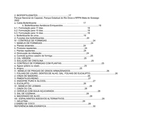 2. BIOFERTILIZANTES...................................................17
Parque Nacional do Caparaó, Parque Estadual do Rio Doce e RPPN Mata do Sossego
2002
a. Calda Biofertilizante . . . . . . . . . . . . . . . . . . . . . . . . . . . . . . . .                17
         b. Biofertilizantes Aerábicos Enriquecidos...........................................................18
b.1. Formulação para 17 dias .                                                                             18
b.2. Formulação para 10 dias.........................................................................18
b.3. Formulação para 14 dias.........................................................................18
c. Biofertilizante de urina..........................................................................19
d. Funções dos biofertilizantes......................................................................20
IV - CONTROLE DE FORMIGAS............................................................................24
1. MANEJO DE FORMIGAS................................................................................24
a. Plantas atraentes.................................................................................24
b. Produtos repelentes...............................................................................24
c. Plantas repelentes................................................................................24
d. Diminuição da infestação..........................................................................24
e. Controle químico caseiro de formiga...............................................................25
2. CAL VIRGEM........................................................................................25
3. SOLUÇÃO DE CREOLINA...............................................................................25
4. CONTROLE DE FORMIGAS COM PLANTAS..................................................................25
a. Agave (piteira ou sisal)..........................................................................25
b. Angico............................................................................................25
V - MANEJO DE PRAGAS DE GRAOS ARMAZENADOS............................................................26
1. FOLHAS DE LOURO, DENTES DE ALHO, SAL, FOLHAS DE EUCALIPTO.........................................26
2. CINZA DE MADEIRA..................................................................................26
3. PIMENTA-DO-REINO..................................................................................27
4. ENXOFRE PURO E ÁLCOOL.............................................................................27
5. EUCALIPTO.........................................................................................26
VI - MANEJO DE LESMAS................................................................................28
1. CINZA OU CAL......................................................................................28
2. CERVEJA COM ÁGUA AÇUCARADA........................................................................28
3. SAL DE COZINHA....................................................................................28
4. MACERADO DE ALHO..................................................................................28
VII - ESPALHANTES ADESIVOS ALTERNATIVOS..............................................................29
1. GELATINA..........................................................................................29
2.SABÃO DE COCO........................................................................................28
REFERÊNCIA BIBLIOGRÁFICA.............................................................................30
 