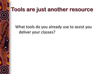 Tools are just another resource


 What tools do you already use to assist you
  deliver your classes?
 