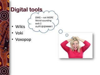 Digital tools
            OMG – not MORE
            Weird-sounding
            web 2
• Wikis     stuff!!@@####!!

• Voki
• Voxopop
 