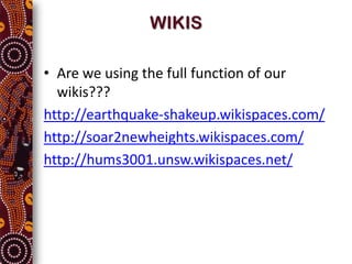 WIKIS

• Are we using the full function of our
  wikis???
http://earthquake-shakeup.wikispaces.com/
http://soar2newheights.wikispaces.com/
http://hums3001.unsw.wikispaces.net/
 