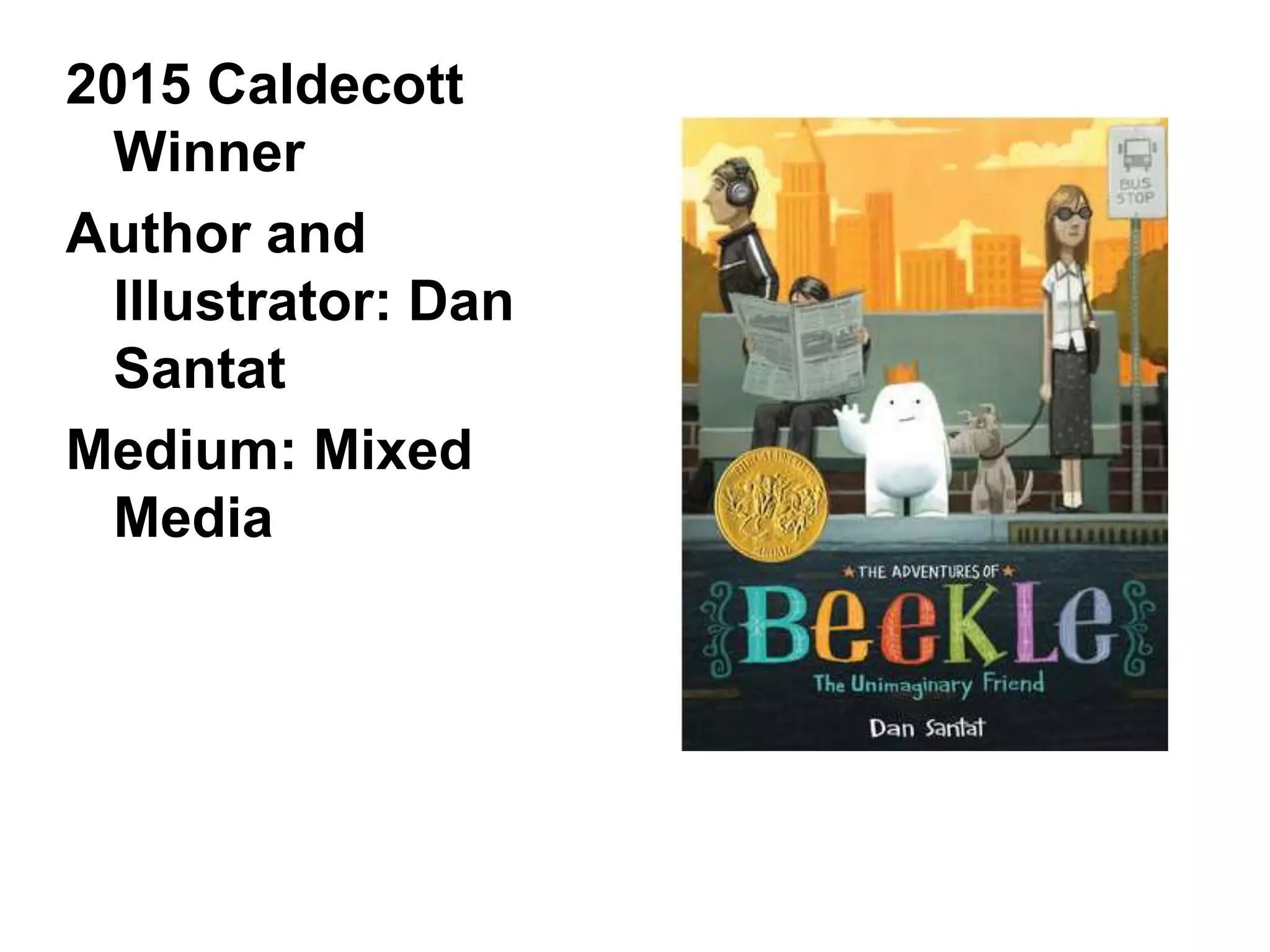 2015 Caldecott
Winner
Author and
Illustrator: Dan
Santat
Medium: Mixed
Media
 