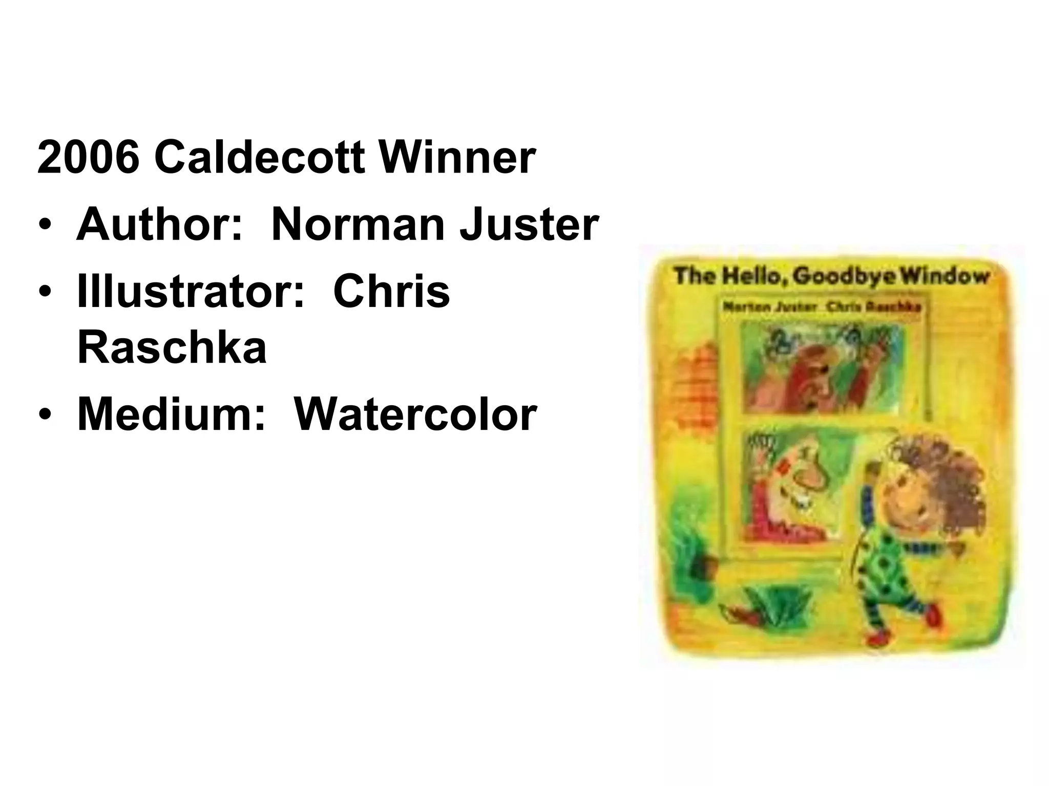 2006 Caldecott Winner
• Author: Norman Juster
• Illustrator: Chris
Raschka
• Medium: Watercolor
 
