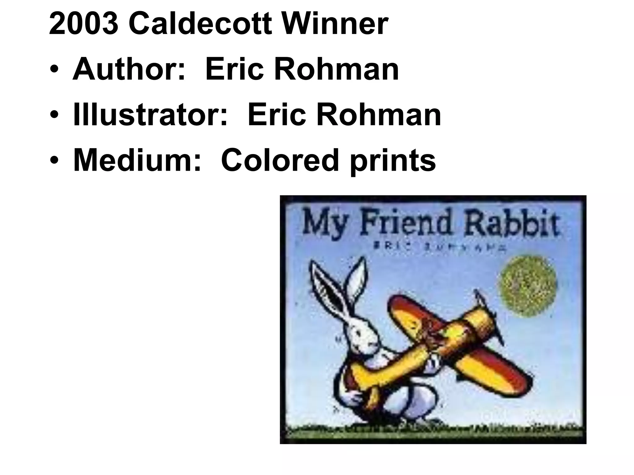 2003 Caldecott Winner
• Author: Eric Rohman
• Illustrator: Eric Rohman
• Medium: Colored prints
 
