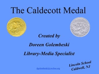 Created by
Doreen Golembeski
Library-Media Specialist
The Caldecott Medal
dgolembeski@cwcboe.org
 