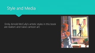 Style and Media
Emily Arnold McCully’s artistic styles in this book
are realism and naïve cartoon art.
 