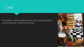 Line
The author used straight lines for the checkered floor
to set a serious mood in the book.
 