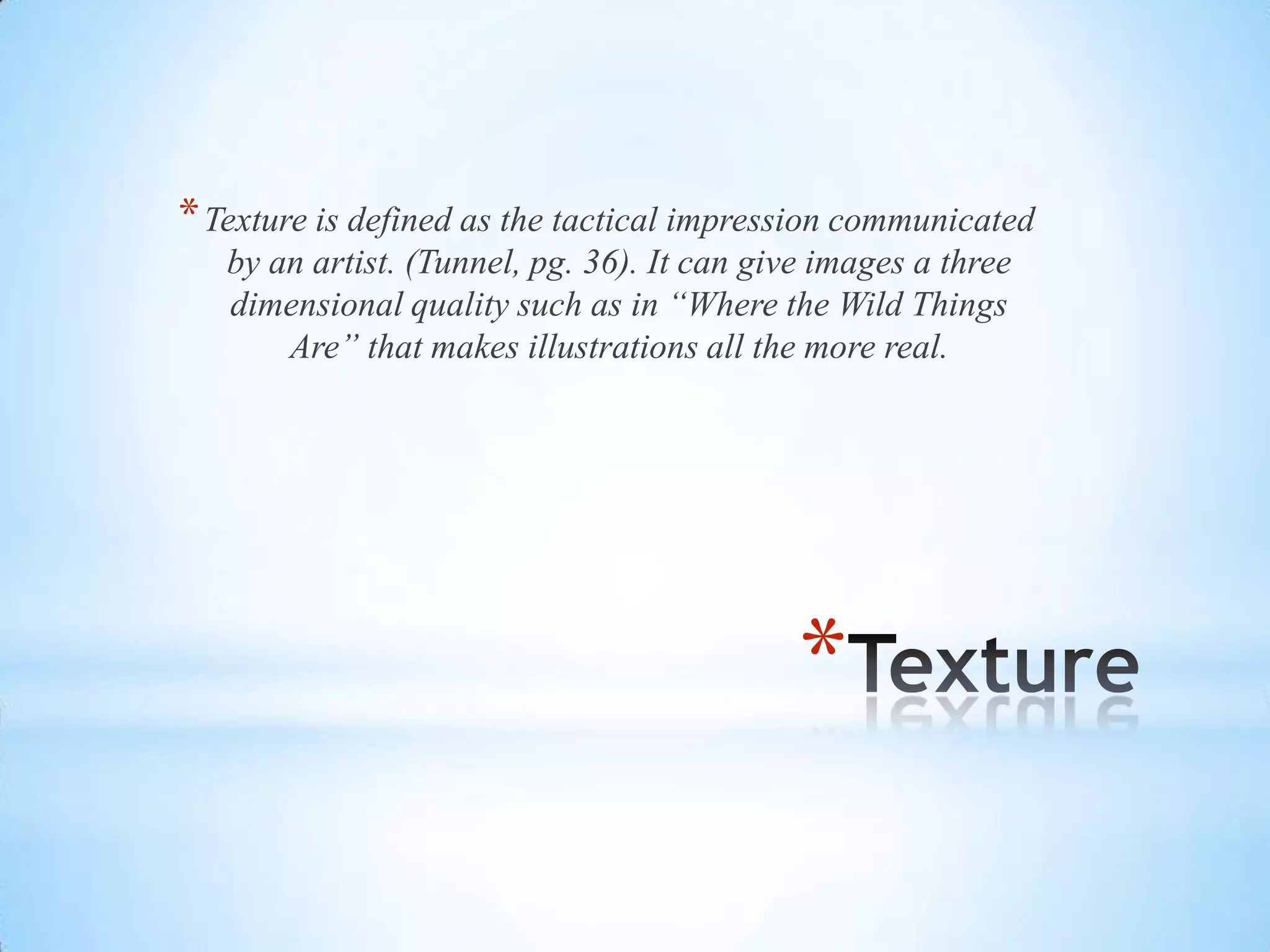 *
*Texture is defined as the tactical impression communicated
by an artist. (Tunnel, pg. 36). It can give images a three
dimensional quality such as in “Where the Wild Things
Are” that makes illustrations all the more real.
 