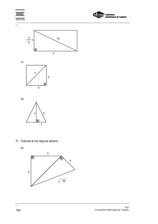 Espírito Santo
_________________________________________________________________________________________________
__




                 3                               10
                     x
                 4



                                             x


       c)


                         x
                                         3


                             3



       d)



                         x           2



                                 1




7) Calcule a nas figuras abaixo:

       a)
                                         3

                                                           a



                 4


                                                      29




_________________________________________________________________________________________________
__
                                                                                               CST
140                                                                Companhia Siderúrgica de Tubarão
 