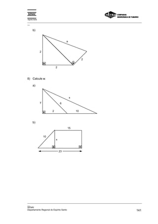 Espírito Santo
_________________________________________________________________________________________________
__

       b)


                                       a


                 2

                                                    2


                              2



8) Calcule x:

       a)



                                           x
                 y                6

                          2                    10



       b)
                                       15


                     10
                              x



                                  23




_________________________________________________________________________________________________
__
SENAI
Departamento Regional do Espírito Santo                                                     141
 