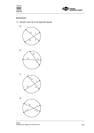 Espírito Santo
_________________________________________________________________________________________________
__

Exercícios:

1) Calcule o valor de x nas seguintes figuras:

       a)


                               8
                                         x


                                        4
                           16




       b)
                                   2x




                      6                          3
                                         x




       c)
                          x
                               +
                                   4




                                             x


                  2x
                                        4




       d)


                          2x
                                             x

                      1                 x-
                 x+                          2




_________________________________________________________________________________________________
__
SENAI
Departamento Regional do Espírito Santo                                                     173
 