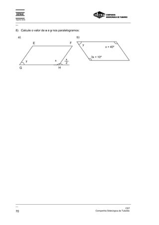Espírito Santo
_________________________________________________________________________________________________
__
_________________________________________________________________________________________________
__
CST
70 Companhia Siderúrgica de Tubarão
8) Calcule o valor de x e y nos paralelogramos:
a)
E F
H
G
y x x
2
b)
y
3x + 10º
x + 40º
 