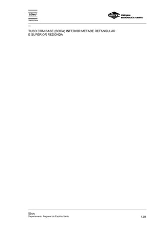 Espírito Santo
_________________________________________________________________________________________________
__

TUBO COM BASE (BOCA) INFERIOR METADE RETANGULAR
E SUPERIOR REDONDA




_________________________________________________________________________________________________
__
SENAI
Departamento Regional do Espírito Santo                                                     129
 