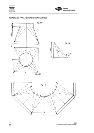 Espírito Santo
_________________________________________________________________________________________________
__

QUADRADO PARA REDONDO CONCÊNTRICO

                                        Fig. 141




                                                                                Fig. 142




                                     Fig. 140




                                                Fig. 143




_________________________________________________________________________________________________
__
                                                                                               CST
86                                                                 Companhia Siderúrgica de Tubarão
 
