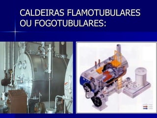 CALDEIRAS FLAMOTUBULARES OU FOGOTUBULARES: 