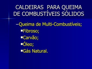 CALDEIRAS  PARA QUEIMA DE COMBUSTÍVEIS SÓLIDOS Queima de Multi-Combustíveis; Fibroso; Carvão; Óleo; Gás Natural. 
