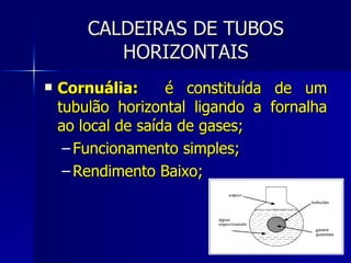 CALDEIRAS DE TUBOS HORIZONTAIS <ul><li>Cornuália:  é constituída de um tubulão horizontal ligando a fornalha ao local de s...