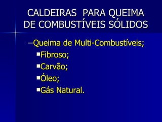 CALDEIRAS  PARA QUEIMA DE COMBUSTÍVEIS SÓLIDOS <ul><ul><li>Queima de Multi-Combustíveis; </li></ul></ul><ul><ul><ul><li>Fi...