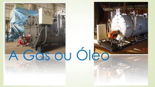 A Gás ou Óleo
 