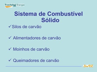 Sistema de Combustível
Sólido
Silos de carvão
 Alimentadores de carvão
 Moinhos de carvão
 Queimadores de carvão
 
