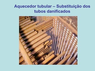 Aquecedor tubular – Substituição dos
tubos danificados
 