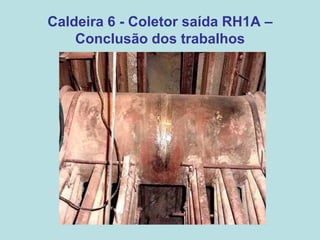 Caldeira 6 - Coletor saída RH1A –
Conclusão dos trabalhos
 