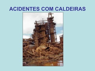 ACIDENTES COM CALDEIRAS
 