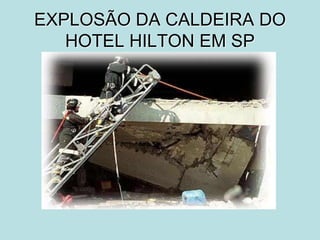 EXPLOSÃO DA CALDEIRA DO
HOTEL HILTON EM SP
 