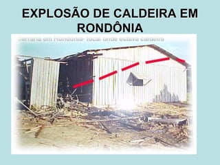 EXPLOSÃO DE CALDEIRA EM
RONDÔNIA
 