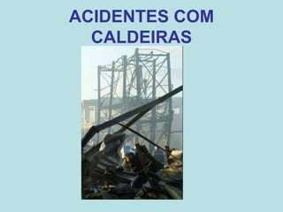 ACIDENTES COM
CALDEIRAS
 