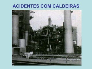 ACIDENTES COM CALDEIRAS
 