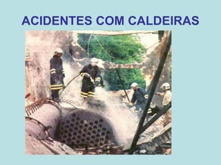 ACIDENTES COM CALDEIRAS
 