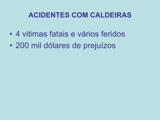 ACIDENTES COM CALDEIRAS
• 4 vitimas fatais e vários feridos
• 200 mil dólares de prejuízos
 