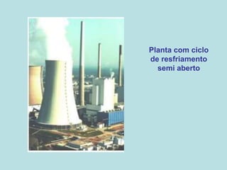 Planta com ciclo
de resfriamento
semi aberto
 