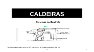 CALDEIRAS
Sistemas de Controle
Eduardo Teixeira Neto – Curso de Operadores de Processamento – RPR 2017
eteX 1
eteX
 
