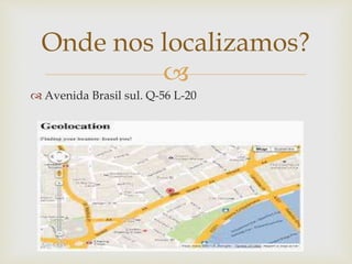 
 Avenida Brasil sul. Q-56 L-20
Onde nos localizamos?
 
