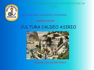INSTITUCION EDUCATIVA POLITECNICO HUASCAR
PUNO
CULTURA CALDEO ASIRIO
AREA: HISTORIA, GEOGRAFIA Y ECONOMIA
PRIMER GRADO
Profesora: Lody QUISPE PEREZ
 