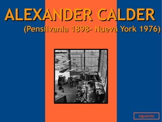 ALEXANDER CALDER
  (Pensilvania 1898- Nueva York 1976)




                               siguiente
 