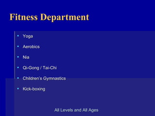 Fitness Department Yoga Aerobics Nia Qi-Gong / Tai-Chi Children’s Gymnastics Kick-boxing All Levels and All Ages    