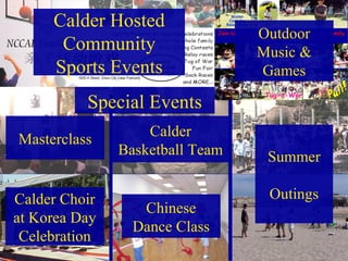 Special Events Calder Hosted Community Sports Events Masterclass Calder Choir at Korea Day Celebration Chinese Dance Class Summer Outings Outdoor Music & Games Calder Basketball Team 