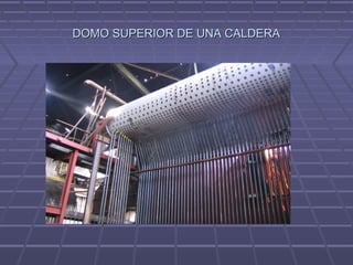 DOMO SUPERIOR DE UNA CALDERADOMO SUPERIOR DE UNA CALDERA
 