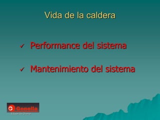 Eduardo Diana
Vida de la caldera
 Performance del sistema
 Mantenimiento del sistema
 
