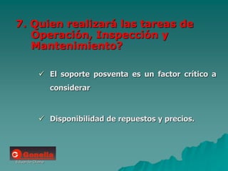 Eduardo Diana
7. Quien realizará las tareas de
Operación, Inspección y
Mantenimiento?
 El soporte posventa es un factor crítico a
considerar
 Disponibilidad de repuestos y precios.
 