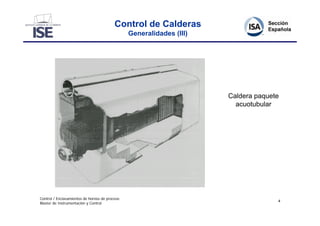 Control de Calderas
                                                Generalidades (III)




                                                                      Caldera paquete
                                                                        acuotubular




Control / Enclavamientos de hornos de proceso
                                                                                    4
Master de Instrumentación y Control
 