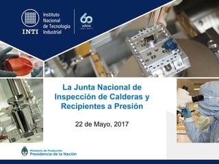 La Junta Nacional de
Inspección de Calderas y
Recipientes a Presión
22 de Mayo, 2017
 