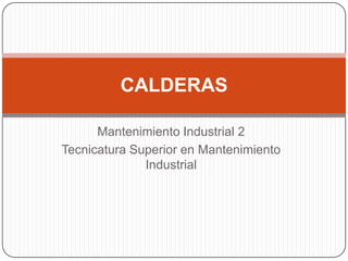 Mantenimiento Industrial 2
Tecnicatura Superior en Mantenimiento
Industrial
CALDERAS
 