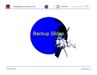 Gravity Probe B • A Management Study   •   STANFORD




                                          Backup Slides




February 7 2007                                                  Calder-Jones - 18
 