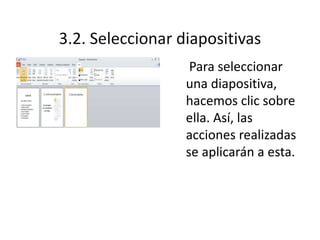 3.2. Seleccionar diapositivas
Para seleccionar
una diapositiva,
hacemos clic sobre
ella. Así, las
acciones realizadas
se aplicarán a esta.
 
