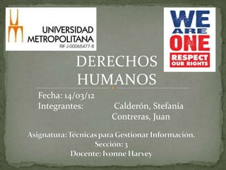 DERECHOS
         HUMANOS
Fecha: 14/03/12
Integrantes:      Calderón, Stefanía
                  Contreras, Juan
 